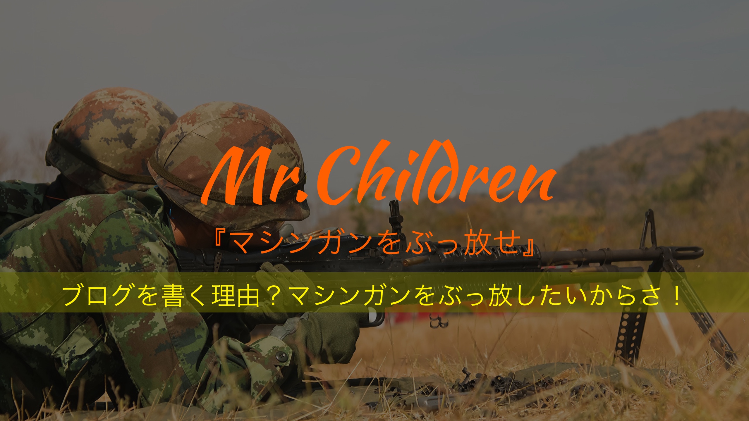 ブログを書く理由？マシンガンをぶっ放したいからさ！――Mr.Children『マシンガンをぶっ放せ』