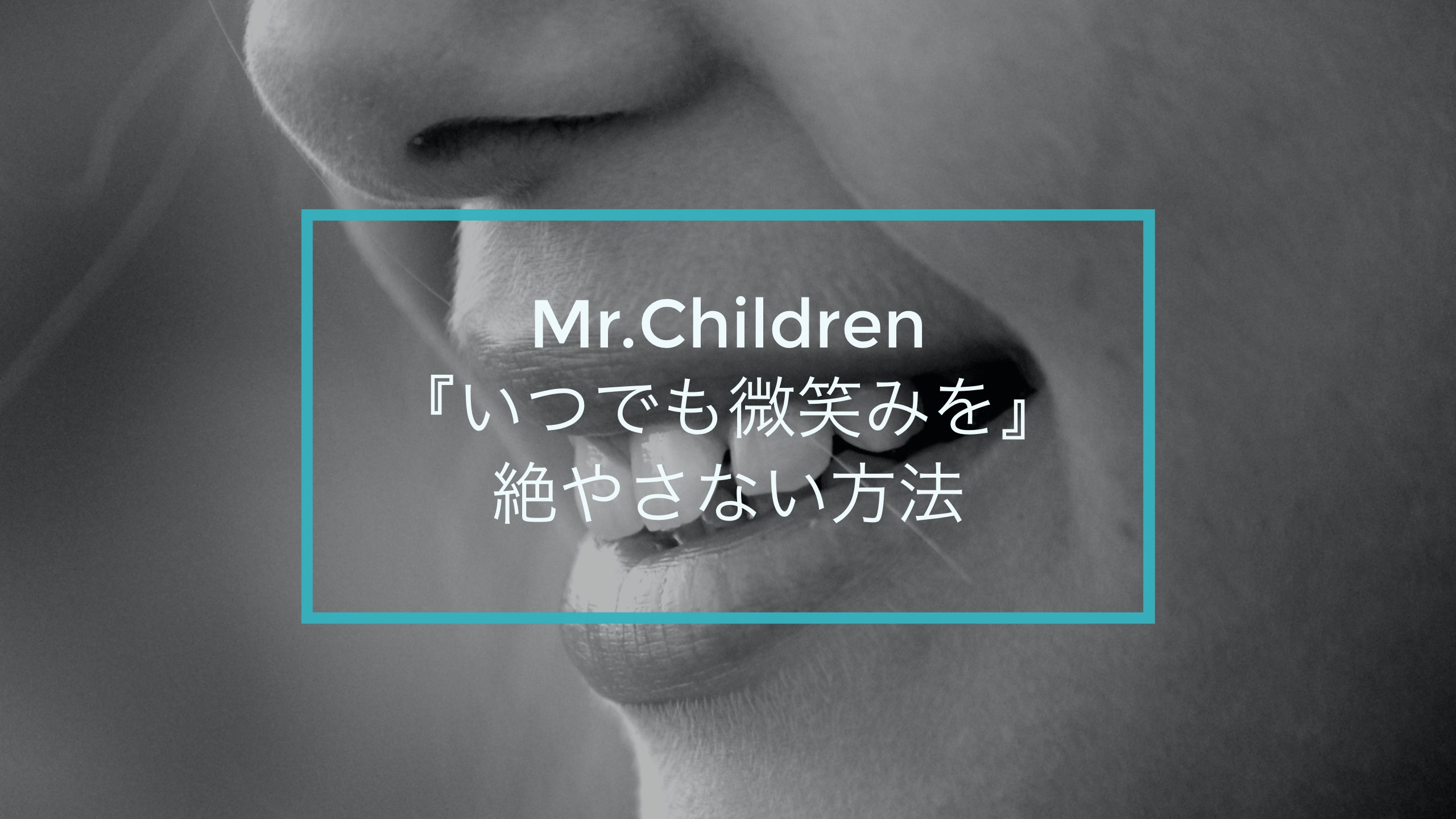 Mr.Children『いつでも微笑みを』から学ぶいつも微笑みを絶やさない方法